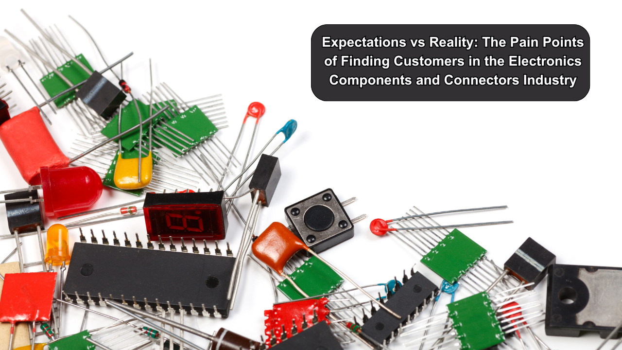 Expectations vs Reality: The Pain Points of Finding Customers in the Electronics Components and Connectors Industry