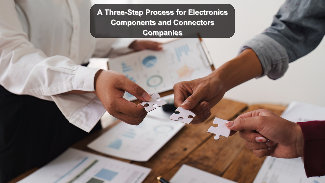 A Three-Step Process for Electronics Components and Connectors Companies