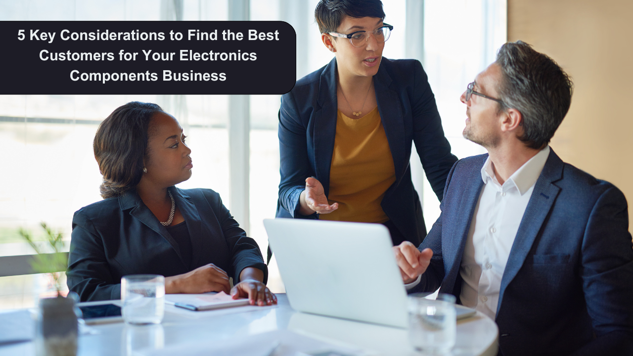 5 Key Considerations to Find the Best Customers for Your Electronics Components Business
