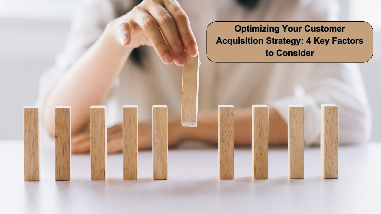 Optimizing Your Customer Acquisition Strategy: 4 Key Factors to Consider