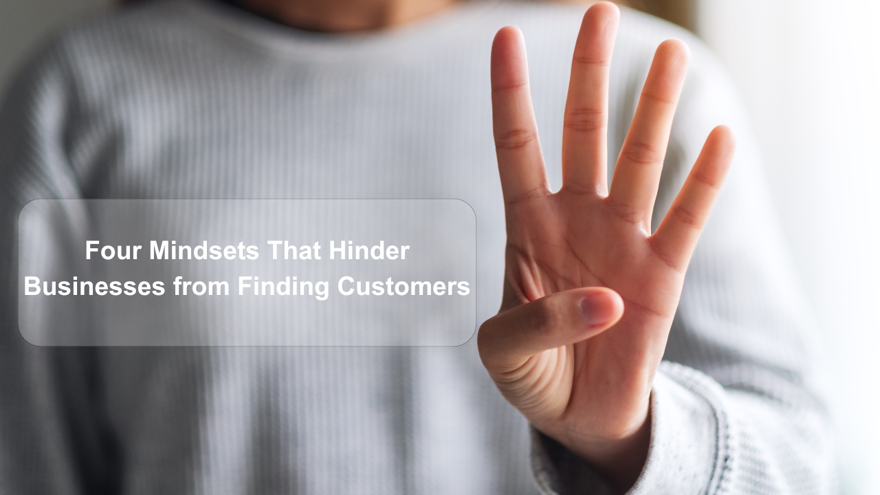 Four Mindsets That Hinder Businesses from Finding Customers