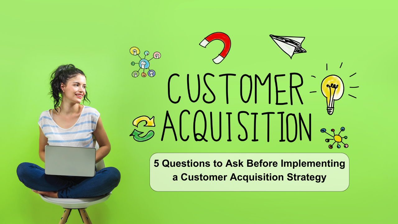 5 Questions to Ask Before Implementing a Customer Acquisition Strategy