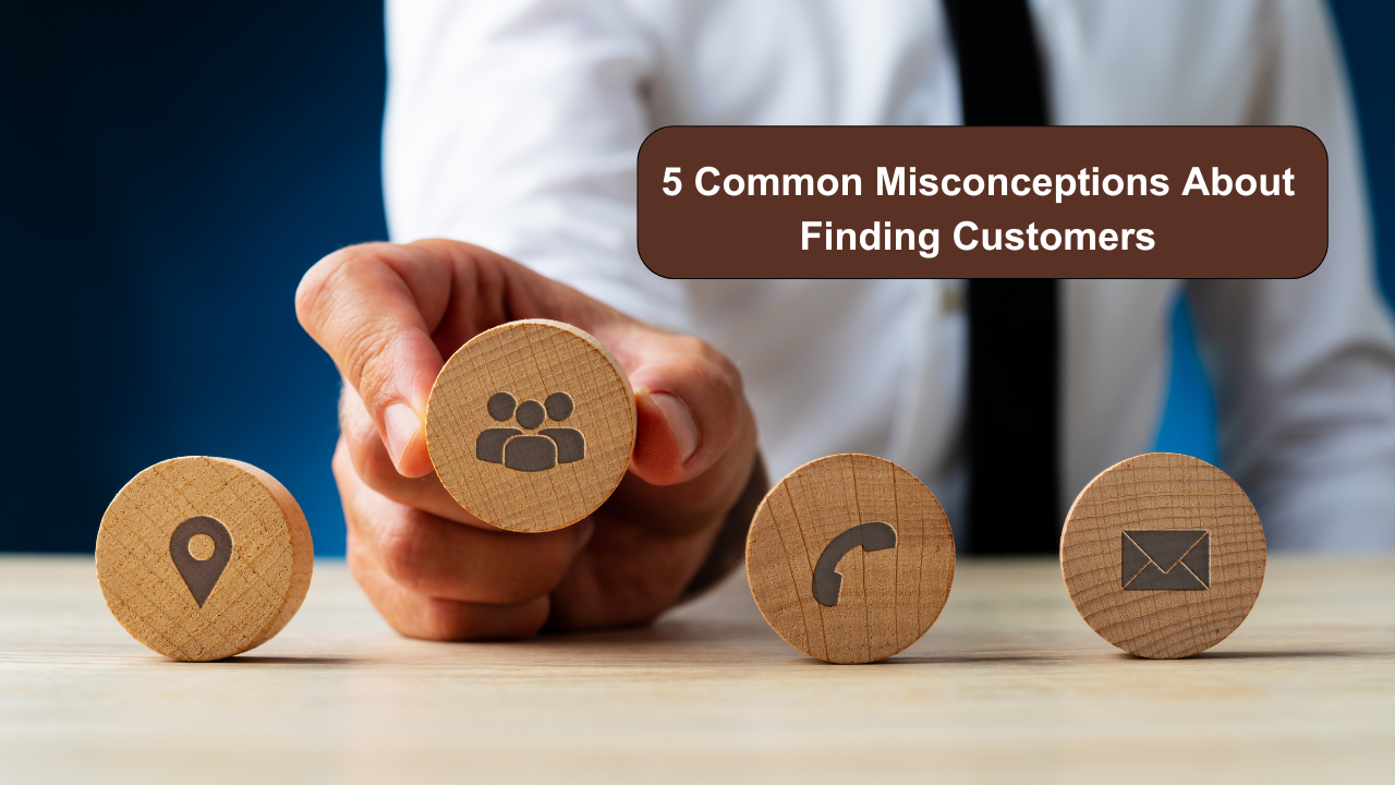 5 Common Misconceptions About Finding Customers